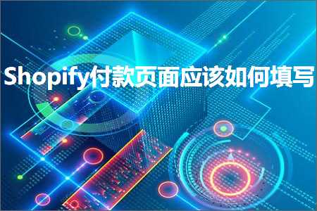 璺ㄥ鐢靛晢鐭ヨ瘑:Shopify浠樻椤甸潰搴旇濡備綍濉啓